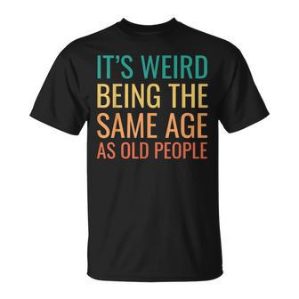 Its Weird Being The Same Age As Old People T-shirt - Thegiftio UK