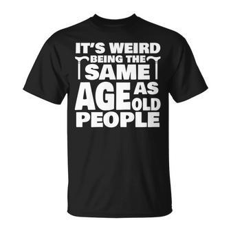 Its Weird Being The Same Age As Old People Old People T-shirt - Thegiftio UK