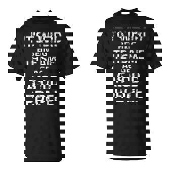 Its Weird Being The Same Age As Old People Funny Quote Unisex T-Shirt | Seseable CA