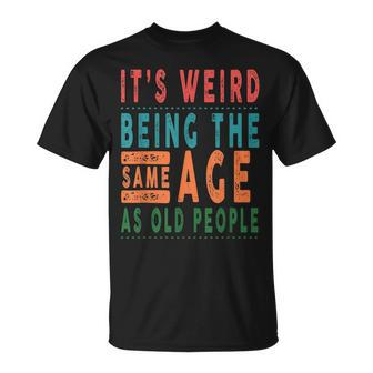 Its Weird Being The Same Age As Old People Funny V2 Unisex T-Shirt - Seseable