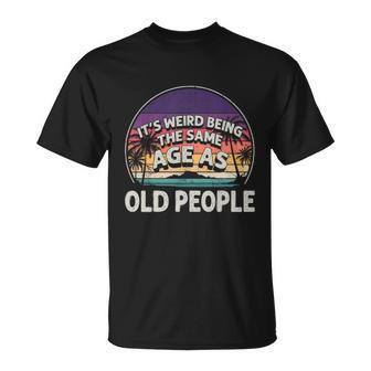 Its Weird Being The Same Age As Old People Funny Vintage Unisex T-Shirt - Monsterry AU
