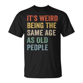 Its Weird Being The Same Age As Old People Retro Sarcastic V2 Unisex T-Shirt - Seseable