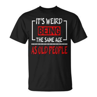 Its Weird Being The Same Age As Old People V31 Unisex T-Shirt - Seseable