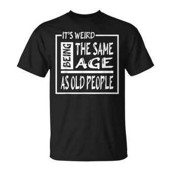 Its Weird Being The Same Age As Old People V31 Unisex T-Shirt - Seseable