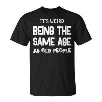 Its Weird Being The Same Age As Old People V9 Unisex T-Shirt - Seseable