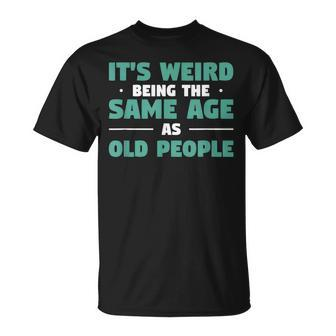 Its Weird Being The Same Age As Old People V9 Unisex T-Shirt - Seseable