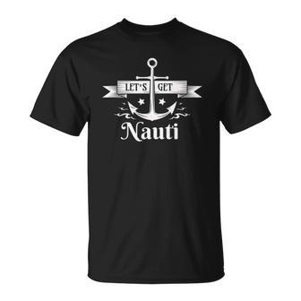 Lets Get Nauti - Nautical Sailing Or Cruise Ship Unisex T-Shirt | Mazezy