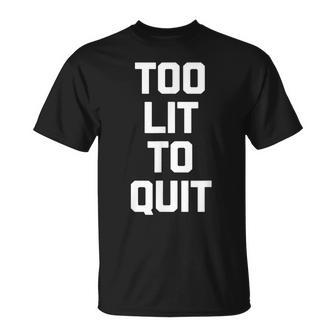 Too Lit To Quit Saying Sarcastic Novelty Humor T-shirt - Thegiftio UK