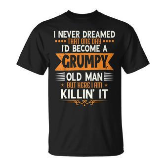 Mens Grandpa Fathers Day I Never Dreamed Id Be A Grumpy Old Man Unisex T-Shirt | Mazezy