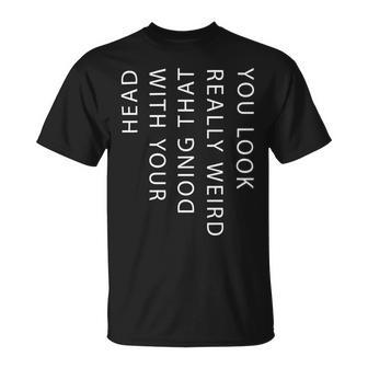 Mens You Look Really Weird Doing That With Your Head T Shirt Funny Graphic Tee 162 Trending Unisex T-Shirt | Favorety DE