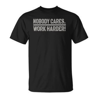 Nobody Cares Work Harder Tee Funny Lovely For Men Women Unisex T-Shirt | Mazezy