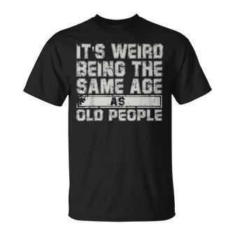 Older People Its Weird Being The Same Age As Old People Unisex T-Shirt - Seseable