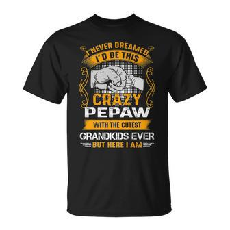 Pepaw Grandpa I Never Dreamed I’D Be This Crazy Pepaw T-Shirt - Seseable