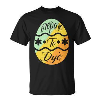 Prepare To Dye Easter Eggs Easter Day Unisex T-Shirt | Favorety DE