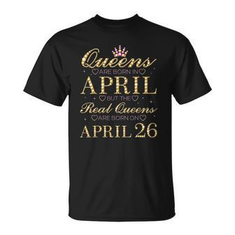 Queens Are Born In April Real Queens Are Born On April 26 Gift Unisex T-Shirt | Mazezy