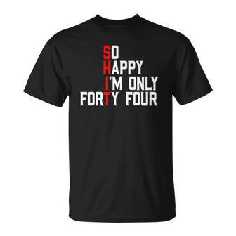 So Happy Im Forty Four 44 Years Old Funny 44Th Birthday Unisex T-Shirt