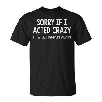 Sorry If I Acted Crazy It Will Happen Again Funny Unisex T-Shirt | Mazezy