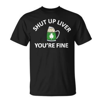 St Patricks Day Drinking Shut Up Liver Youre Fine Unisex T-Shirt | Mazezy UK
