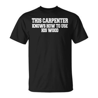 This Carpenter Knows How To Use His Wood Unisex T-Shirt - Seseable