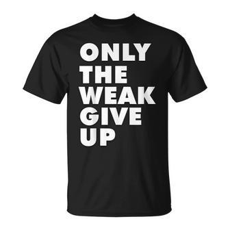 Only The Weak Give Up Motivation Gym Fitness T-shirt - Thegiftio UK