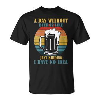 Womens A Day Without Beer Is Like Just Kidding I Have No Idea Unisex T-Shirt - Seseable