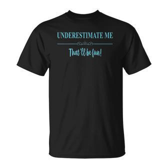 Womens Funny Underestimate Me Thatll Be Fun Unisex T-Shirt | Mazezy