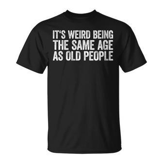 Womens Its Weird Being The Same Age As Old People V2 Unisex T-Shirt - Seseable