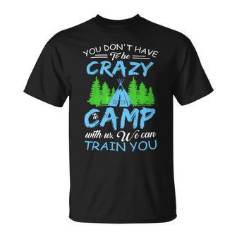 You Dont Have To Be Crazy To Camp Funny Camping T Shirt Unisex T-Shirt - Monsterry