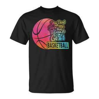 You Dont Scare Me I Coach Girls Sport Coaching For Womenbasketball Lover Basketball Unisex T-Shirt - Seseable