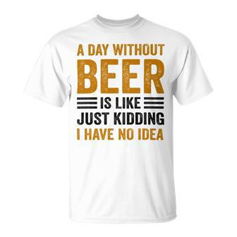 A Day Without Beer Is Like Just Kidding I Have No Idea Funny Saying Beer Lover Unisex T-Shirt - Monsterry AU
