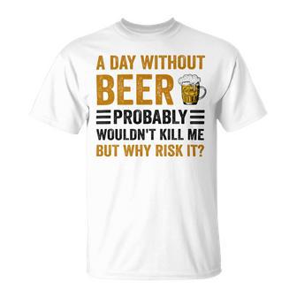 A Day Without Beer Why Risk It Funny Saying Beer Lover Drinker Unisex T-Shirt | Favorety AU