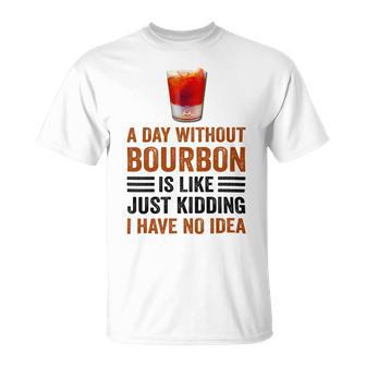 A Day Without Bourbon Is Like Just Kidding I Have No Idea Funny Saying Bourbon Lover Drinker Gifts Unisex T-Shirt - Monsterry DE