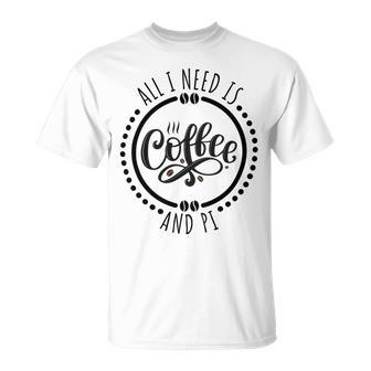 All I Need Is Coffee And Pi Coffe Lover Gift Unisex T-Shirt - Monsterry AU
