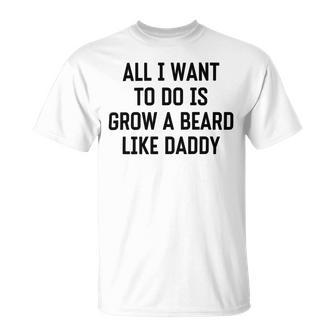 All I Want To Do Is Grow A Beard Like Daddy Unisex T-Shirt | Favorety CA