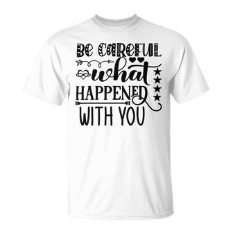 Be Careful With What Happens With You Unisex T-Shirt | Favorety UK