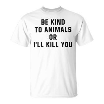 Be Kind To Animals Or Ill Kill You Unisex T-Shirt | Favorety UK