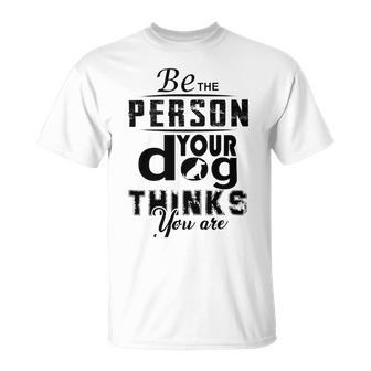 Be The Person Your Dog Thinks You Are Unisex T-Shirt | Favorety AU