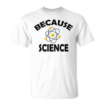 Because Science Gift For Science Teacher Gift For Science Lover Unisex T-Shirt | Favorety AU