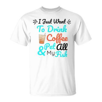 Coffee Shirt I Just Want To Drink Coffee And Pet All My Fish Animal Lover Shirt Fish Mom Shirt Fish Owner Tshirt Coffee Lover Shirt Fish Mama Unisex T-Shirt | Favorety UK