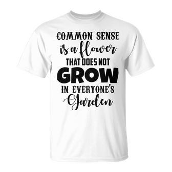 Common Sense Is A Flower That Does Not Grow In Everyones Garden Unisex T-Shirt | Favorety UK