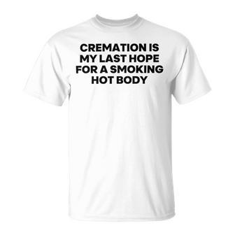 Cremation Is My Last Hope For A Smoking Hot Body Unisex T-Shirt | Favorety AU