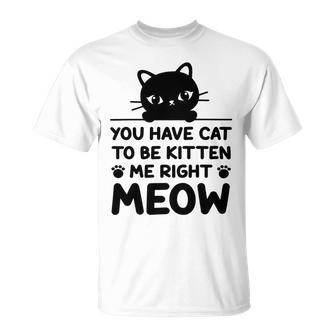 Cute Cat Lover Youve Got To Be Kitten Me Unisex T-Shirt | Favorety