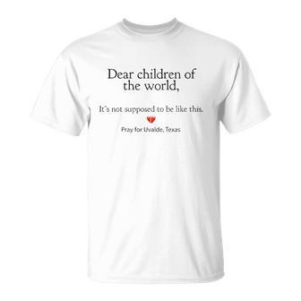 Dear Children Of The World Its Not Supposed To Be Like This Pray For Uvalde Texas Unisex T-Shirt | Mazezy