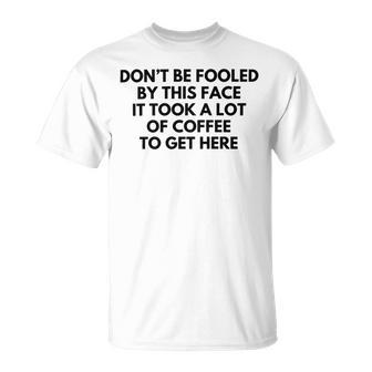 Dont Be Fooled By This Face It Took A Lot Of Coffee To Get Here Unisex T-Shirt | Favorety AU