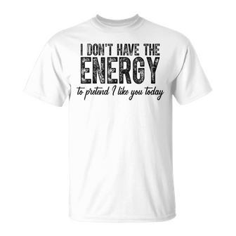 I Dont Have The Energy To Pretend I Like You Today T-shirt - Thegiftio UK