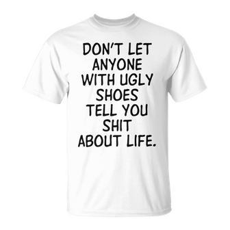 Dont Let Anyone With Ugly Shoes Tell You Shit About Life Unisex T-Shirt | Favorety CA