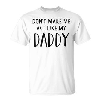 Dont Make Me Act Like My Daddy Unisex T-Shirt | Favorety CA