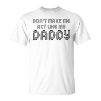 Dont Make Me Act Like My Daddy V2 Unisex T-Shirt | Favorety CA