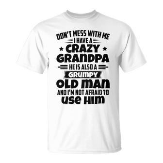 Dont Mess With Me I Have A Crazy Grandpa He Is Also A Grumpy Old Man And Im Not Afraid To Use Him Unisex T-Shirt | Favorety AU