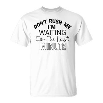 Dont Rush Me Im Waiting For The Last Minute Funny Womens Tee Sarcastic Gift For Girlfriend Cute Gift Last Minute Gift Unisex T-Shirt | Favorety UK